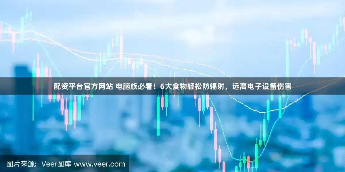 配资平台官方网站 电脑族必看！6大食物轻松防辐射，远离电子设备伤害