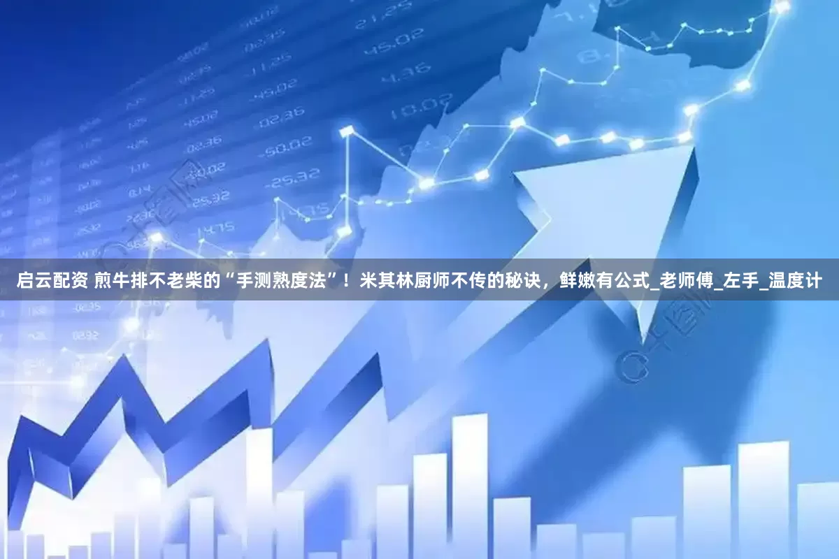 启云配资 煎牛排不老柴的“手测熟度法”！米其林厨师不传的秘诀，鲜嫩有公式_老师傅_左手_温度计