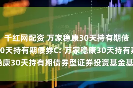千红网配资 万家稳康30天持有期债券A,万家稳康30天持有期债券C: 万家稳康30天持有期债券型证券投资基金基金合同